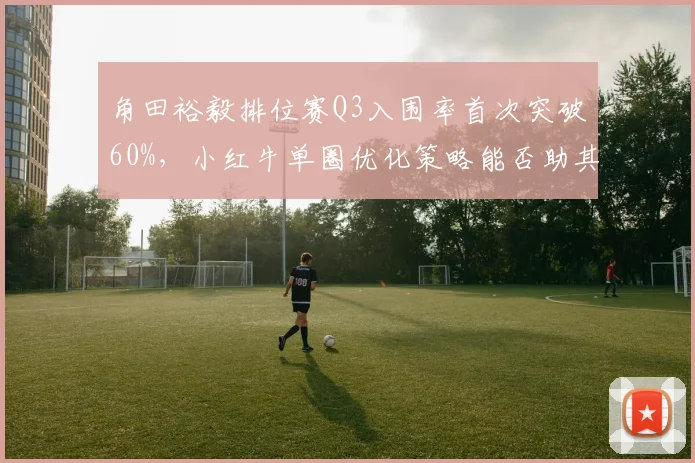 角田裕毅排位赛Q3入围率首次突破60%，小红牛单圈优化策略能否助其升入中游？