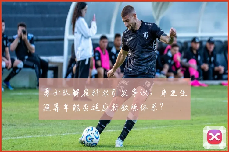 勇士队解雇科尔引发争议，库里生涯暮年能否适应新教练体系？