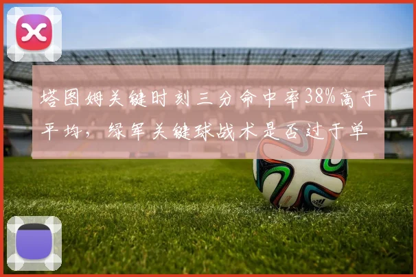 塔图姆关键时刻三分命中率38%高于平均，绿军关键球战术是否过于单一？