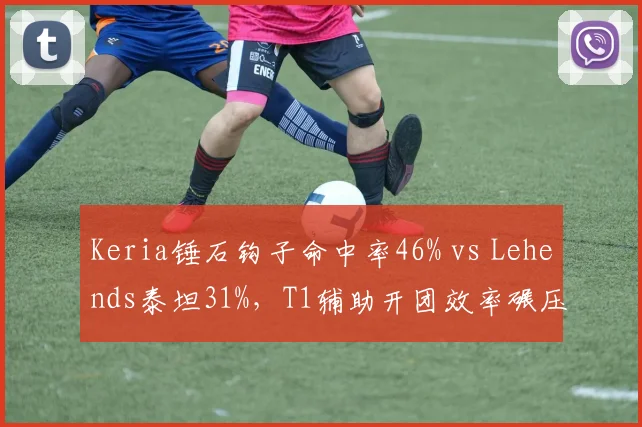 Keria锤石钩子命中率46% vs Lehends泰坦31%，T1辅助开团效率碾压